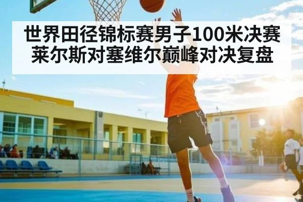 世界田径锦标赛男子100米决赛莱尔斯对塞维尔巅峰对决复盘