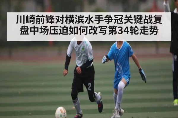 川崎前锋对横滨水手争冠关键战复盘中场压迫如何改写第34轮走势 - kaiyun